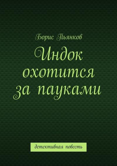 Книга Индок охотится за пауками. Детективная повесть (Борис Борисович Пьянков)